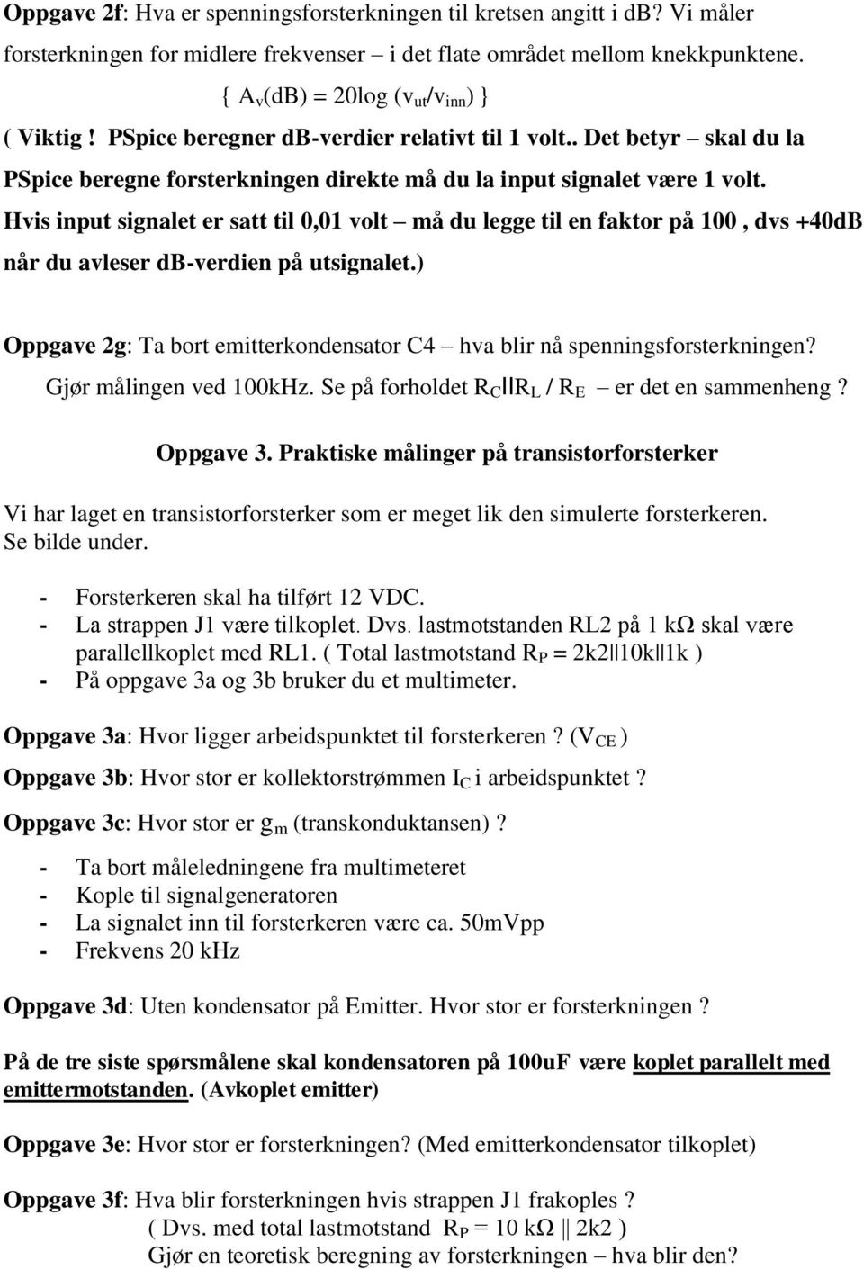 Hvis input signalet er satt til 0,01 volt må du legge til en faktor på 100, dvs +40dB når du avleser db-verdien på utsignalet.