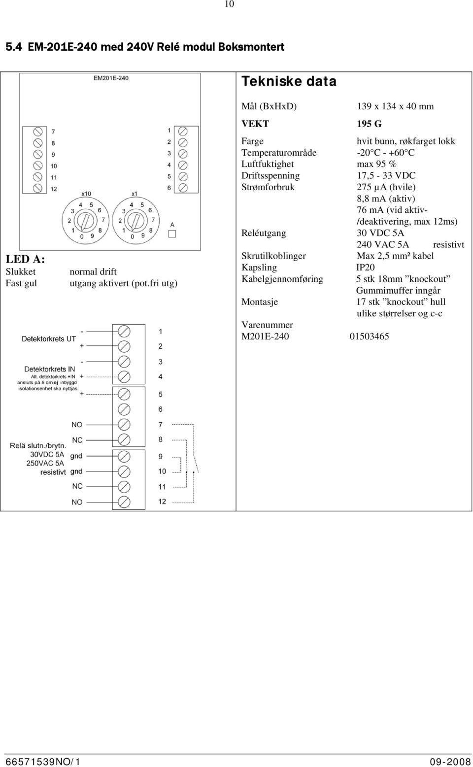 Driftsspenning,5-33 VDC Strømforbruk 5 µa (hvile) 8,8 ma (aktiv) 6 ma (vid aktiv- /deaktivering, max ms) Reléutgang 3 VDC 5A 4 VAC 5A