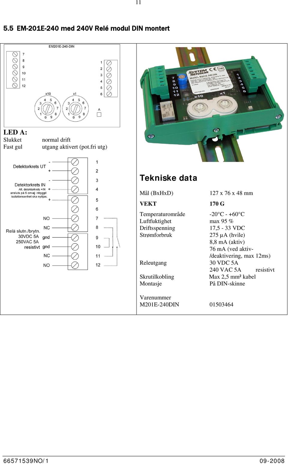 Driftsspenning,5-33 VDC Strømforbruk 5 µa (hvile) 8,8 ma (aktiv) 6 ma (ved aktiv- /deaktivering, max ms)