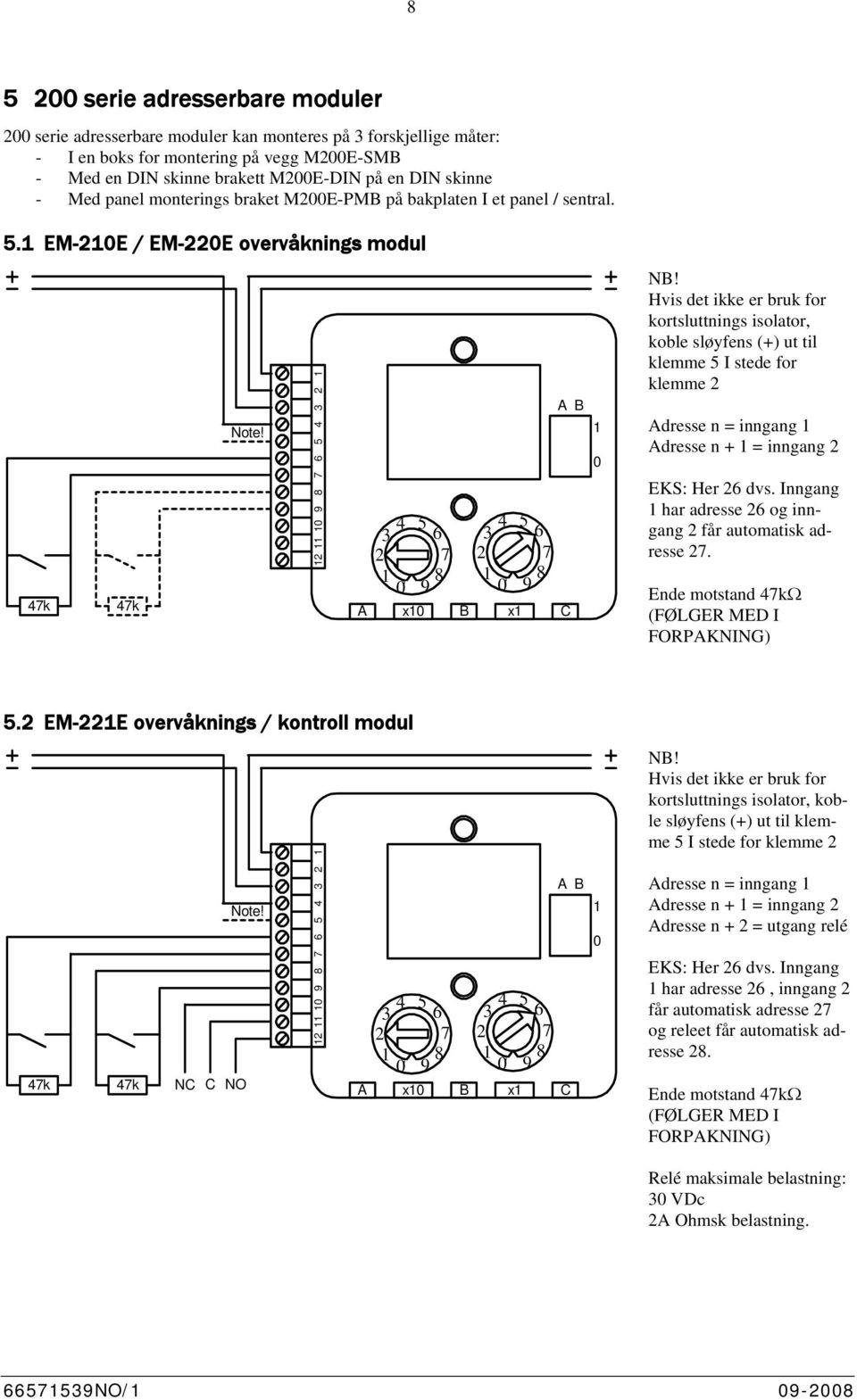 Hvis det ikke er bruk for kortsluttnings isolator, koble sløyfens (+) ut til klemme 5 I stede for klemme Adresse n = inngang Adresse n + = inngang EKS: Her 6 dvs.