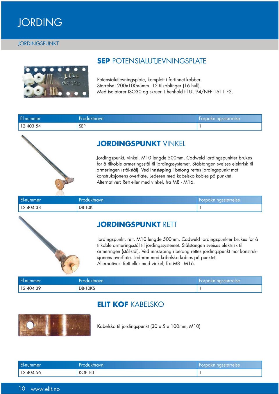 Cadweld jordingspunkter brukes for å tilkoble armeringsstål til jordingssystemet. Stålstangen sveises elektrisk til armeringen (stål-stål).