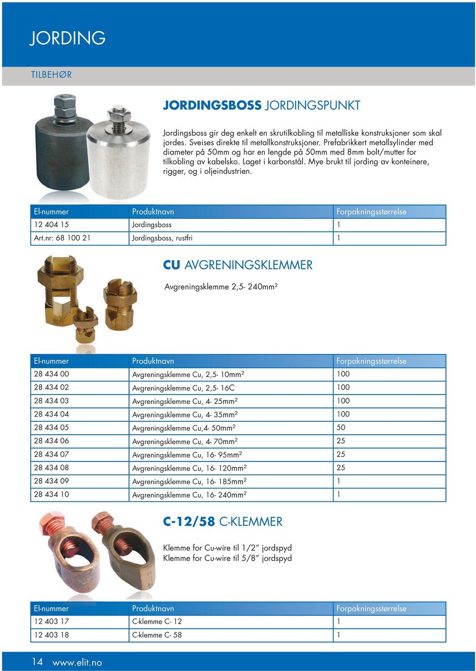 Mye brukt til jording av konteinere, rigger, og i oljeindustrien. El-nummer Produktnavn Forpakningsstørrelse 12 404 15 Jordingsboss 1 Art.