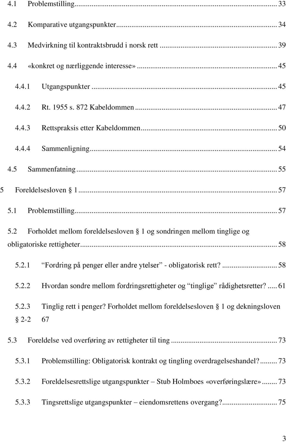 1 Problemstilling... 57 5.2 Forholdet mellom foreldelsesloven 1 og sondringen mellom tinglige og obligatoriske rettigheter... 58 5.2.1 Fordring på penger eller andre ytelser - obligatorisk rett?... 58 5.2.2 Hvordan sondre mellom fordringsrettigheter og tinglige rådighetsretter?