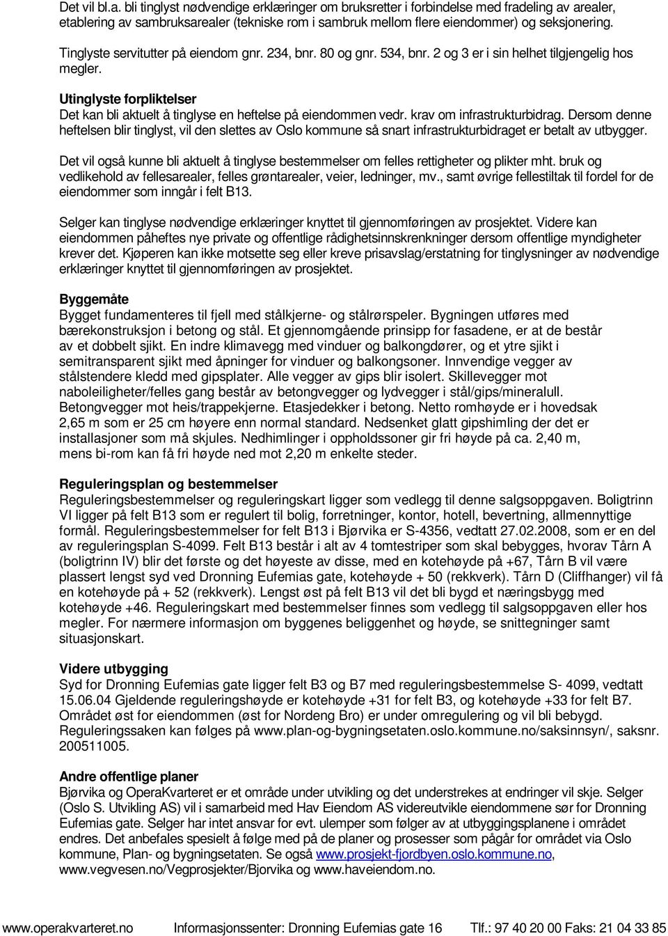 Utinglyste forpliktelser Det kan bli aktuelt å tinglyse en heftelse på eiendommen vedr. krav om infrastrukturbidrag.