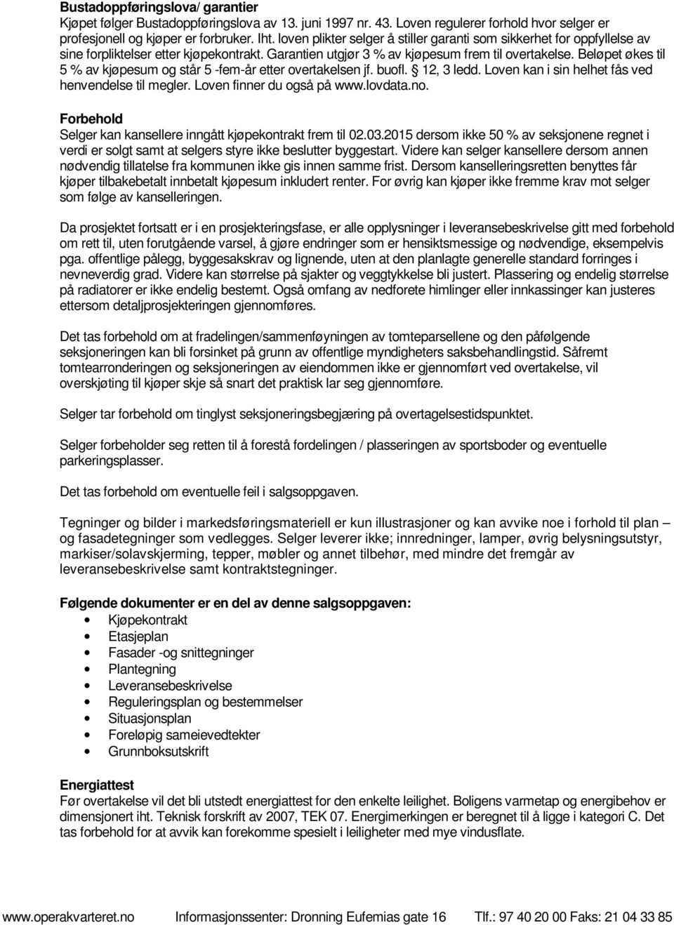 Beløpet økes til 5 % av kjøpesum og står 5 -fem-år etter overtakelsen jf. buofl. 12, 3 ledd. Loven kan i sin helhet fås ved henvendelse til megler. Loven finner du også på www.lovdata.no.