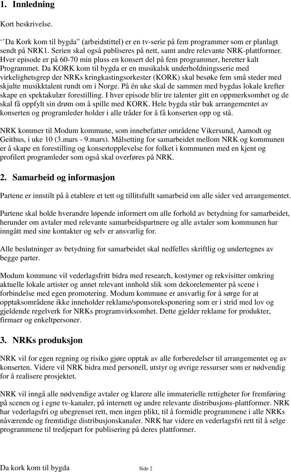 Da KORK kom til bygda er en musikalsk underholdningsserie med virkelighetsgrep der NRKs kringkastingsorkester (KORK) skal besøke fem små steder med skjulte musikktalent rundt om i Norge.