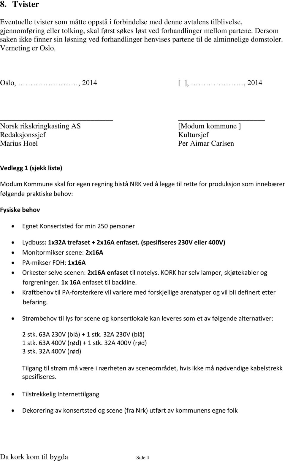 Oslo,, 2014 [ ],, 2014 Norsk rikskringkasting AS [Modum kommune ] Redaksjonssjef Kultursjef Marius Hoel Per Aimar Carlsen Vedlegg 1 (sjekk liste) Modum Kommune skal for egen regning bistå NRK ved å