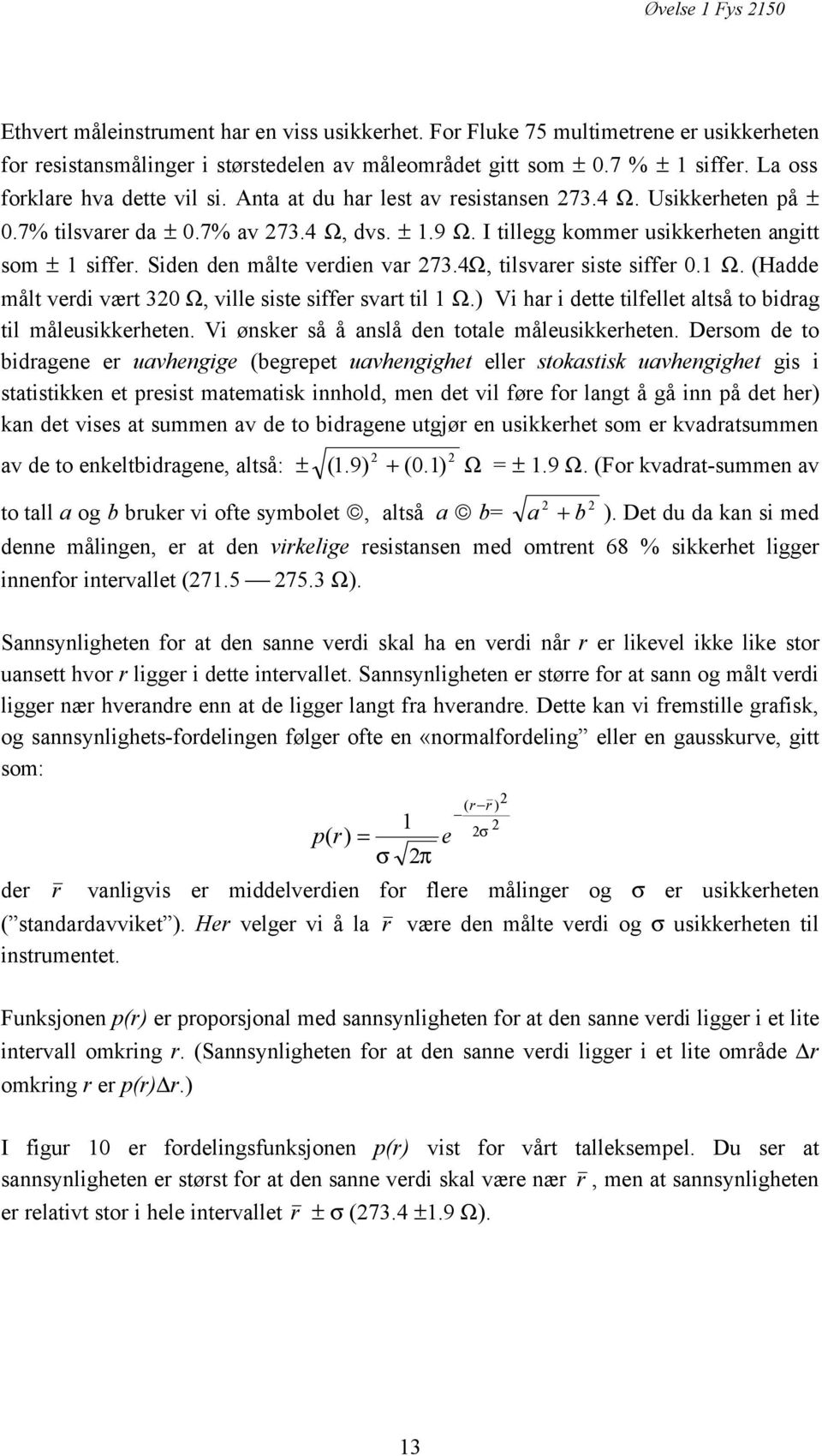 Siden den målte verdien var 273.4Ω, tilsvarer siste siffer 0.1 Ω. (Hadde målt verdi vært 320 Ω, ville siste siffer svart til 1 Ω.) Vi har i dette tilfellet altså to bidrag til måleusikkerheten.