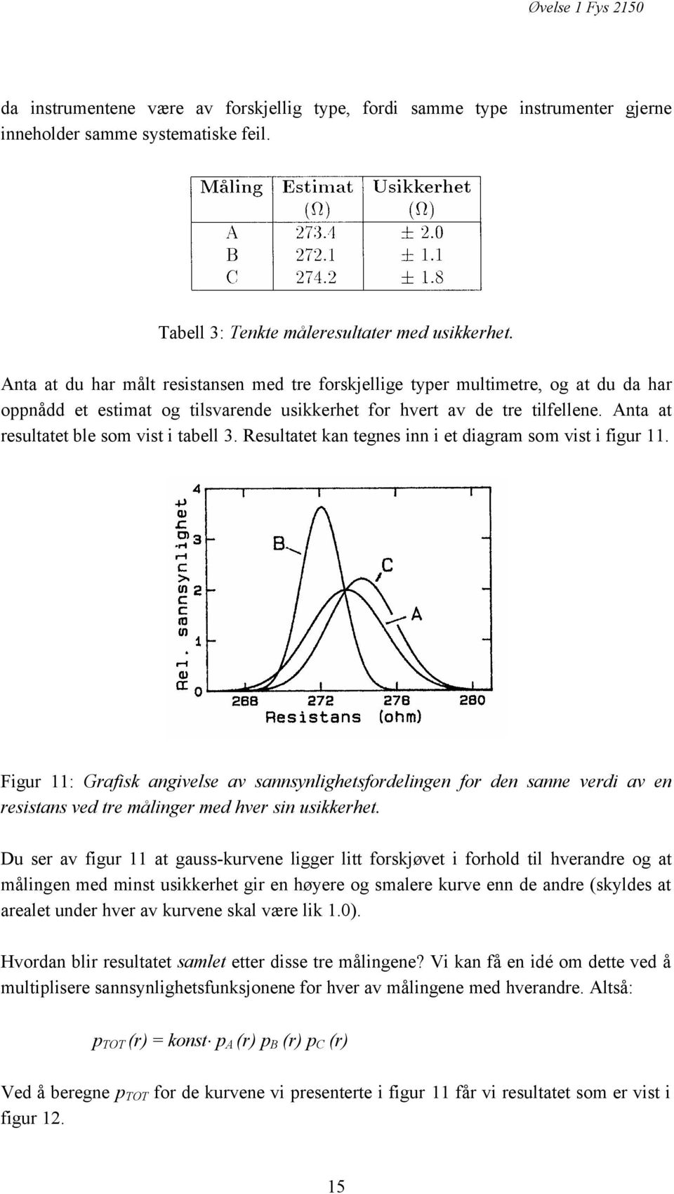 Anta at resultatet ble som vist i tabell 3. Resultatet kan tegnes inn i et diagram som vist i figur 11.