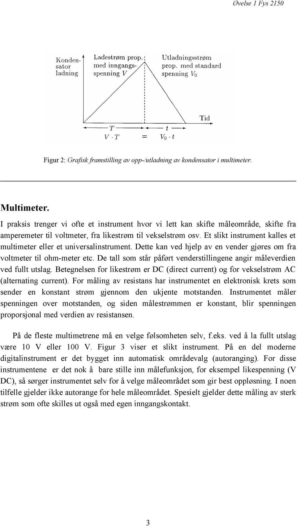 Et slikt instrument kalles et multimeter eller et universalinstrument. Dette kan ved hjelp av en vender gjøres om fra voltmeter til ohm-meter etc.