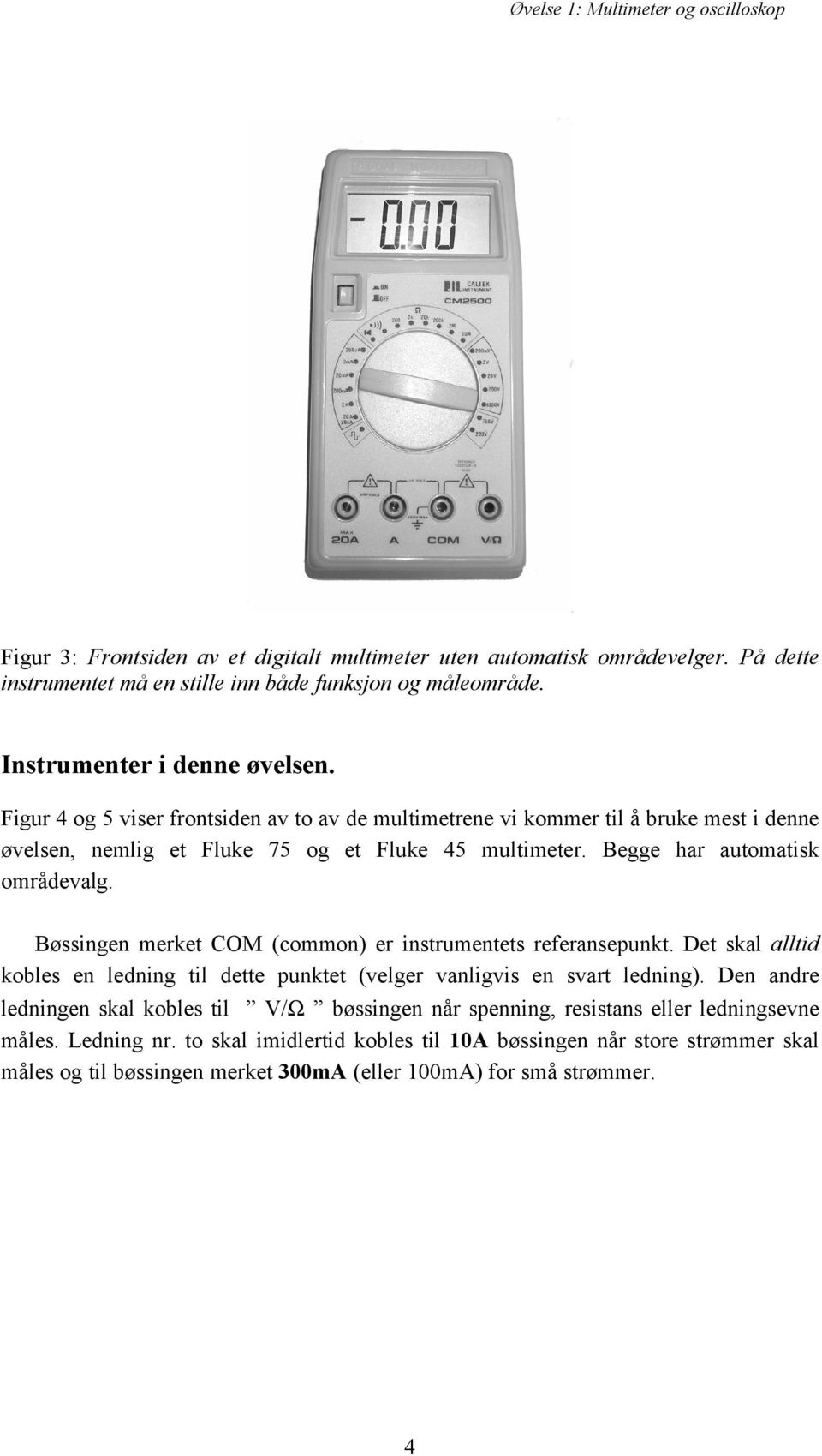 Begge har automatisk områdevalg. Bøssingen merket COM (common) er instrumentets referansepunkt. Det skal alltid kobles en ledning til dette punktet (velger vanligvis en svart ledning).