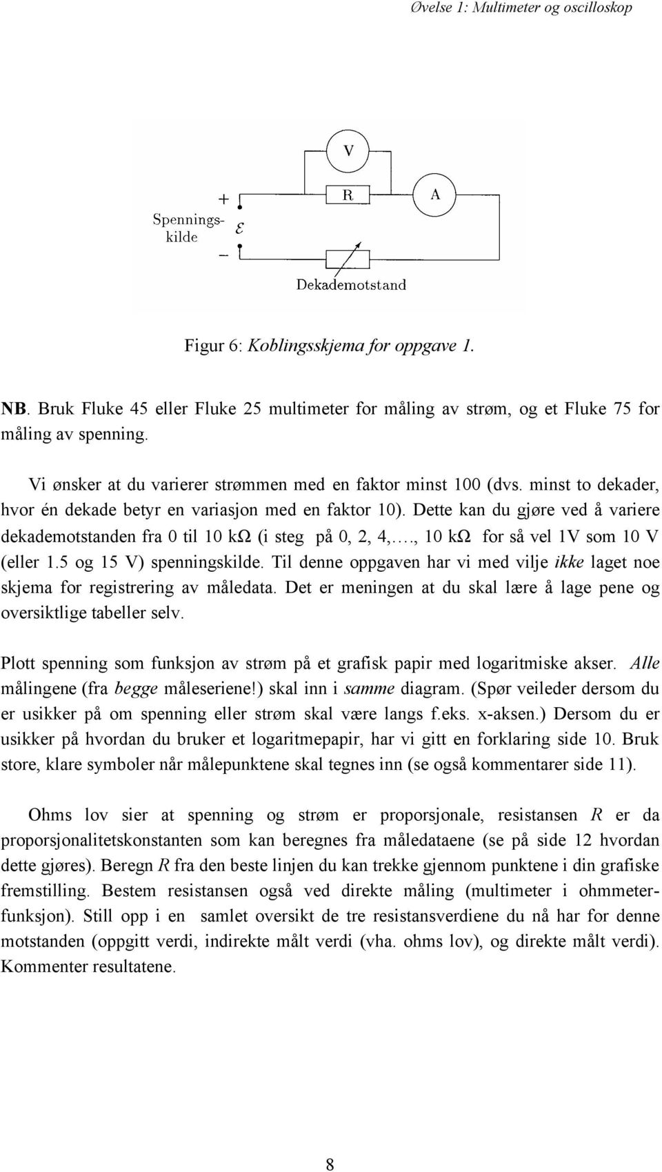 Dette kan du gjøre ved å variere dekademotstanden fra 0 til 10 kω (i steg på 0, 2, 4,., 10 kω for så vel 1V som 10 V (eller 1.5 og 15 V) spenningskilde.