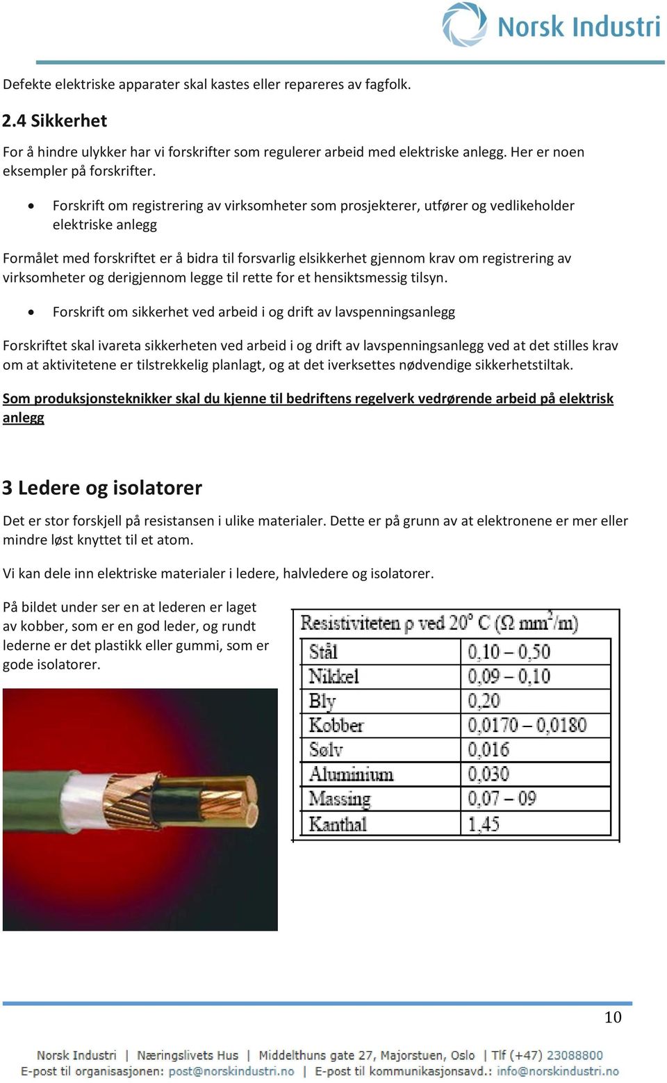 Forskrift om registrering av virksomheter som prosjekterer, utfører og vedlikeholder elektriske anlegg Formålet med forskriftet er å bidra til forsvarlig elsikkerhet gjennom krav om registrering av