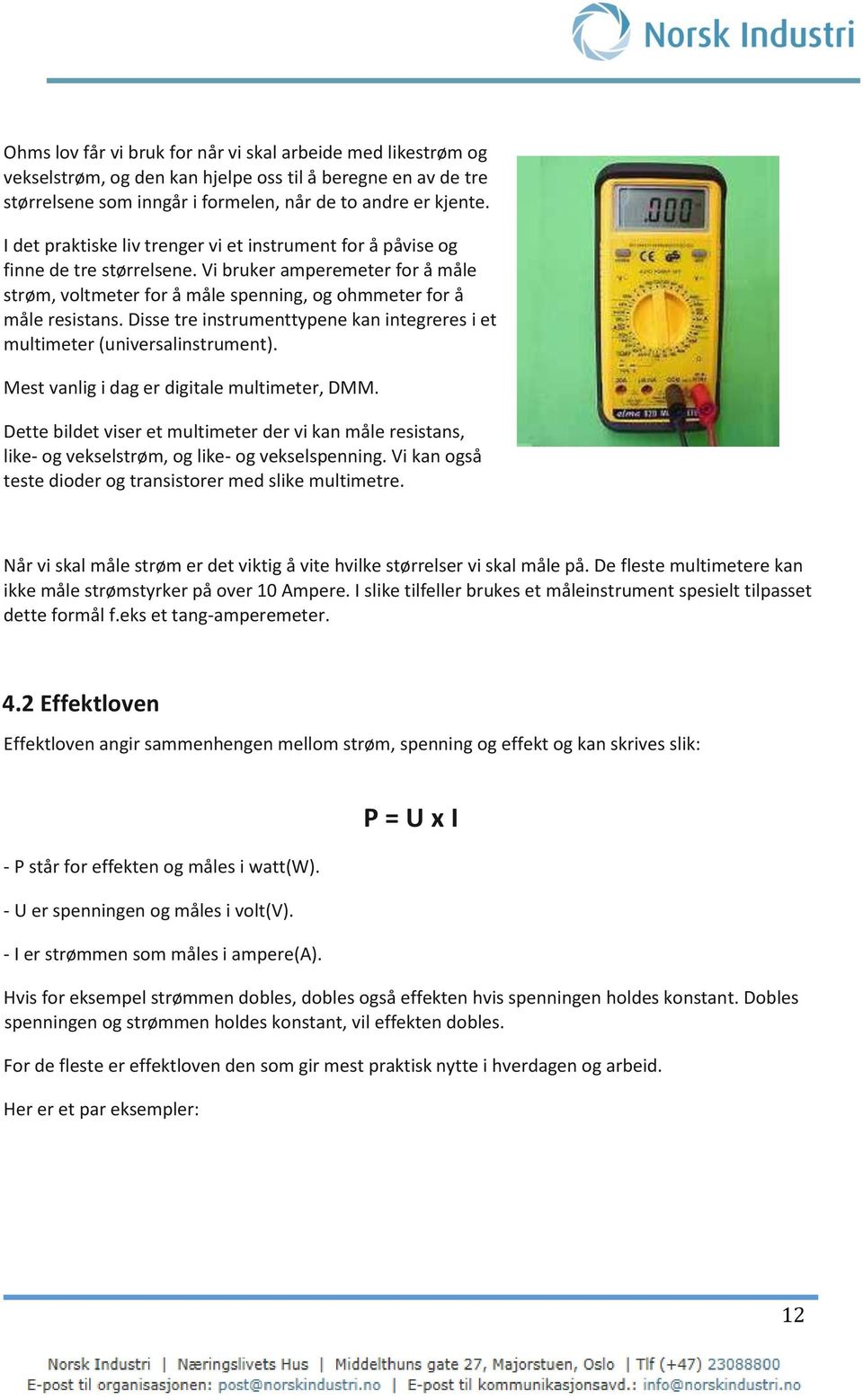 Disse tre instrumenttypene kan integreres i et multimeter (universalinstrument). Mest vanlig i dag er digitale multimeter, DMM.