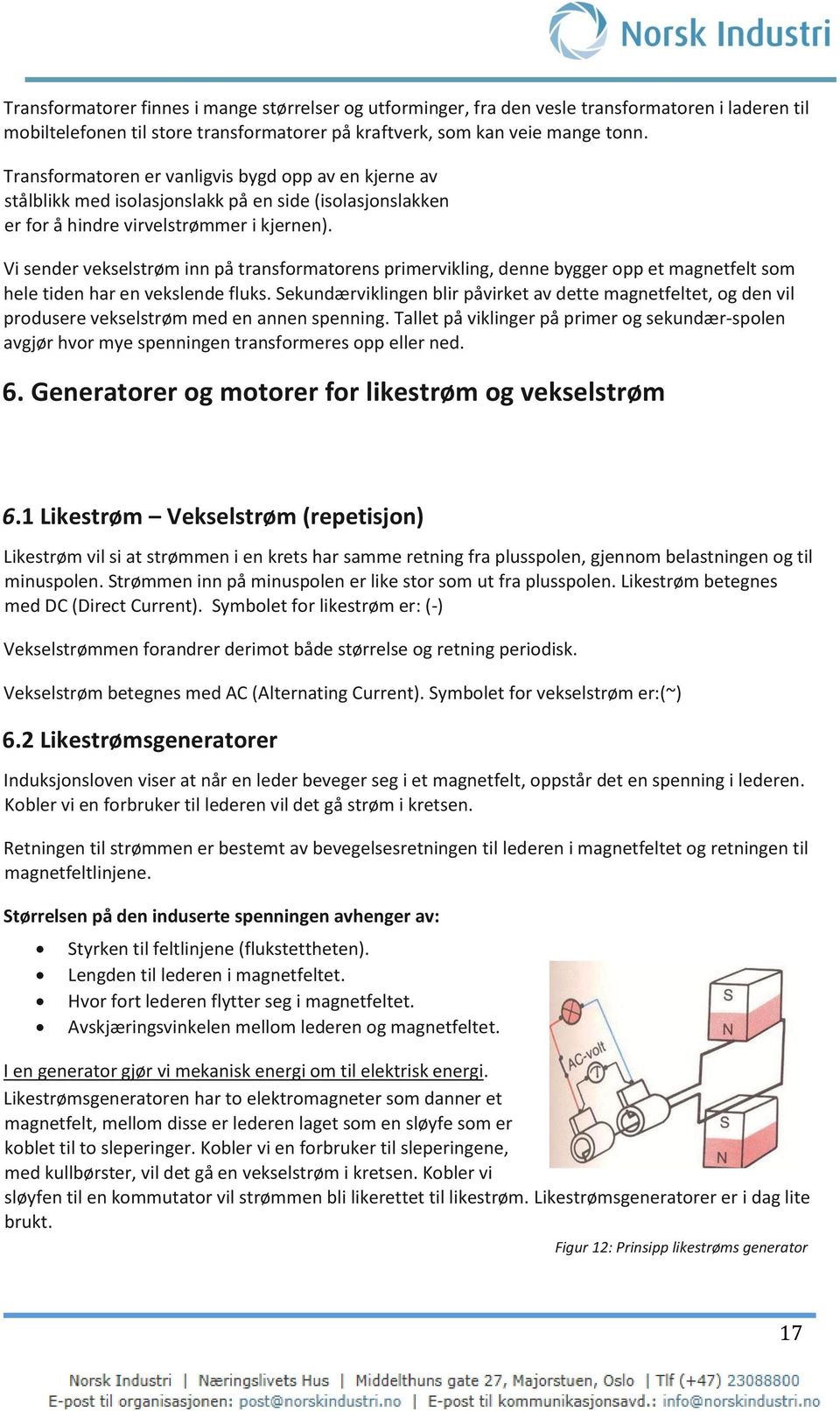 Vi sender vekselstrøm inn på transformatorens primervikling, denne bygger opp et magnetfelt som hele tiden har en vekslende fluks.