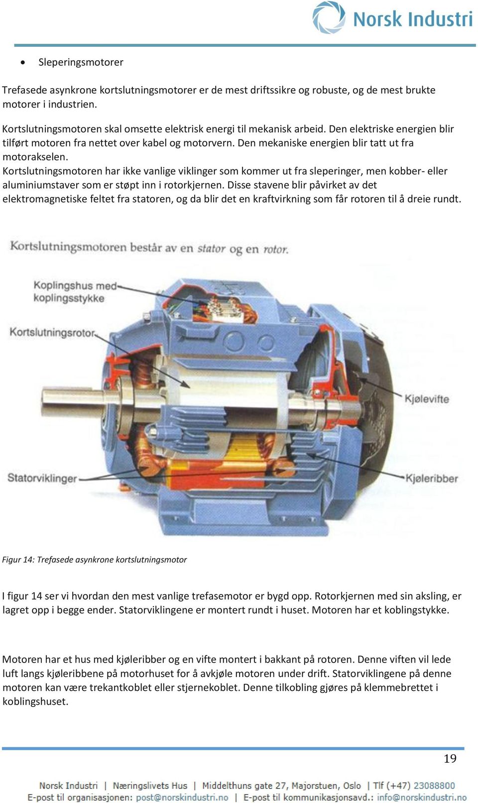 Den mekaniske energien blir tatt ut fra motorakselen. Kortslutningsmotoren har ikke vanlige viklinger som kommer ut fra sleperinger, men kobber- eller aluminiumstaver som er støpt inn i rotorkjernen.