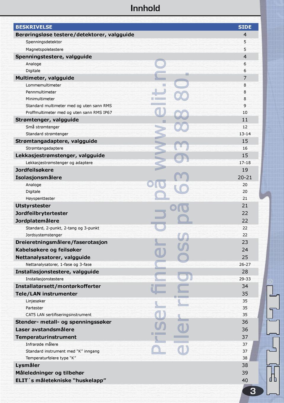 Multimeter, valgguide 7 Lommemultimeter 8 Pennmultimeter 8 Minimultimeter 8 Standard multimeter med og uten sann RMS 9 Proffmultimeter med og uten sann RMS IP67 10 Strømtenger, valgguide 11 Små