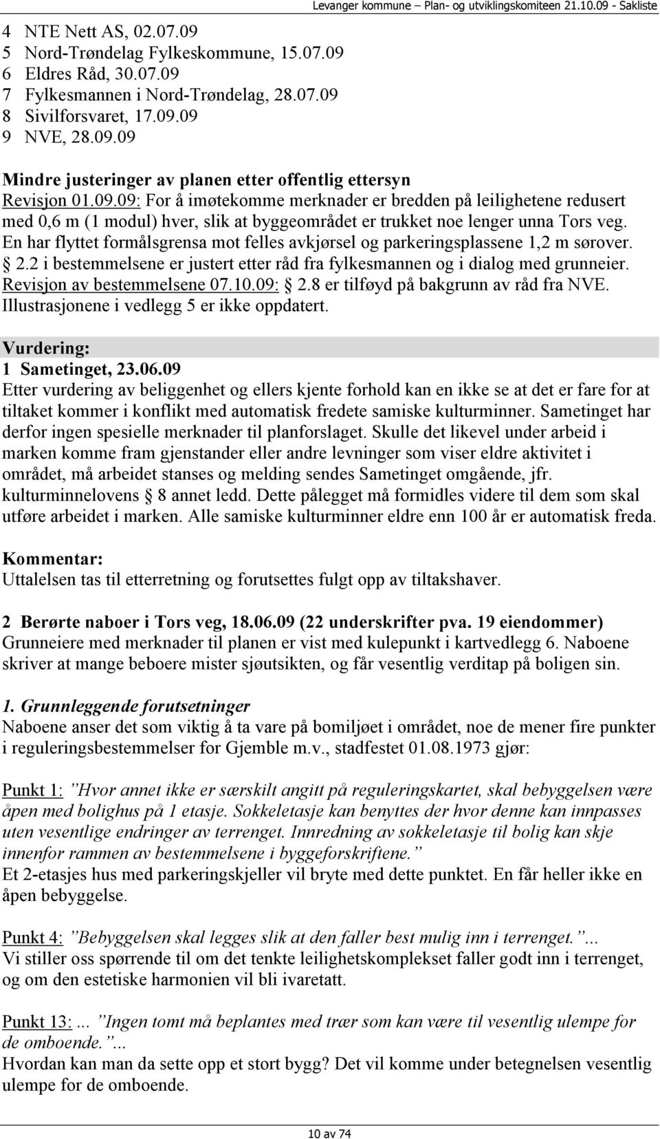 En har flyttet formålsgrensa mot felles avkjørsel og parkeringsplassene 1,2 m sørover. 2.2 i bestemmelsene er justert etter råd fra fylkesmannen og i dialog med grunneier.