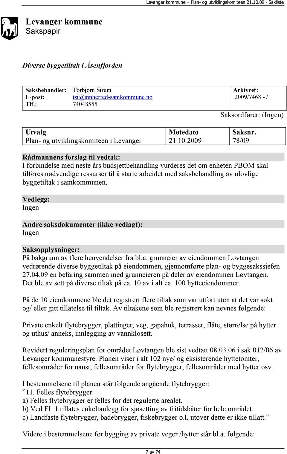 2009 78/09 Rådmannens forslag til vedtak: I forbindelse med neste års budsjettbehandling vurderes det om enheten PBOM skal tilføres nødvendige ressurser til å starte arbeidet med saksbehandling av