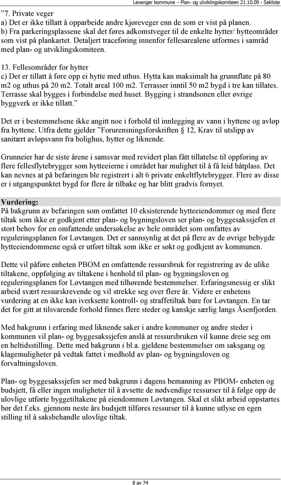 Detaljert traceføring innenfor fellesarealene utformes i samråd med plan- og utviklingskomiteen. 13. Fellesområder for hytter c) Det er tillatt å føre opp ei hytte med uthus.