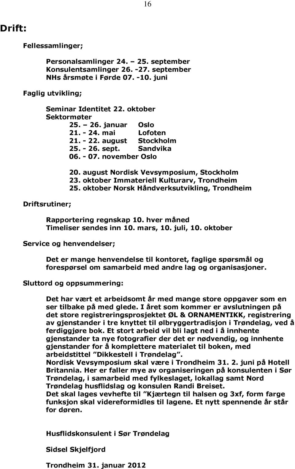 oktober Immateriell Kulturarv, Trondheim 25. oktober Norsk Håndverksutvikling, Trondheim Rapportering regnskap 10. hver måned Timeliser sendes inn 10. mars, 10. juli, 10.