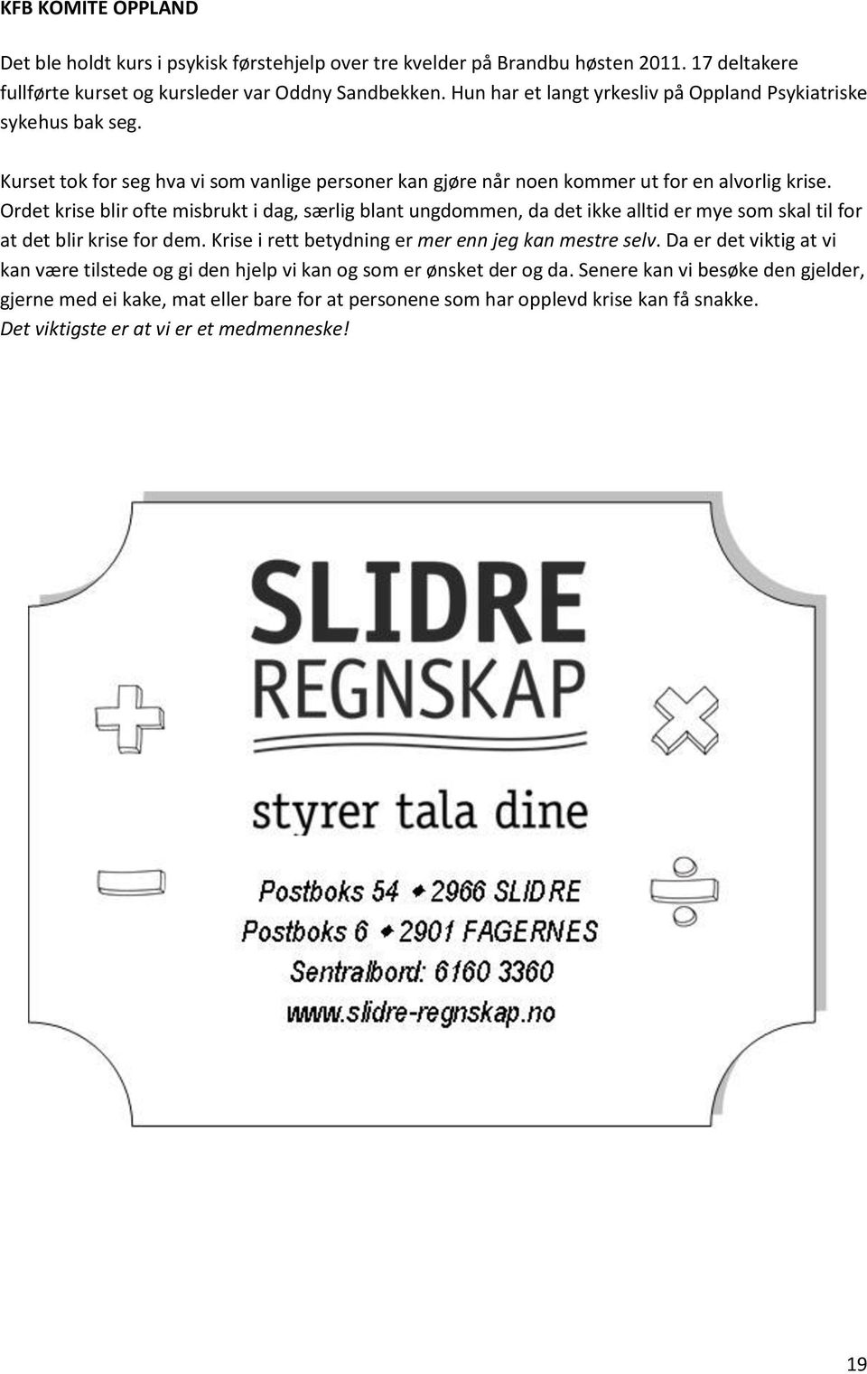 Ordet krise blir ofte misbrukt i dag, særlig blant ungdommen, da det ikke alltid er mye som skal til for at det blir krise for dem. Krise i rett betydning er mer enn jeg kan mestre selv.