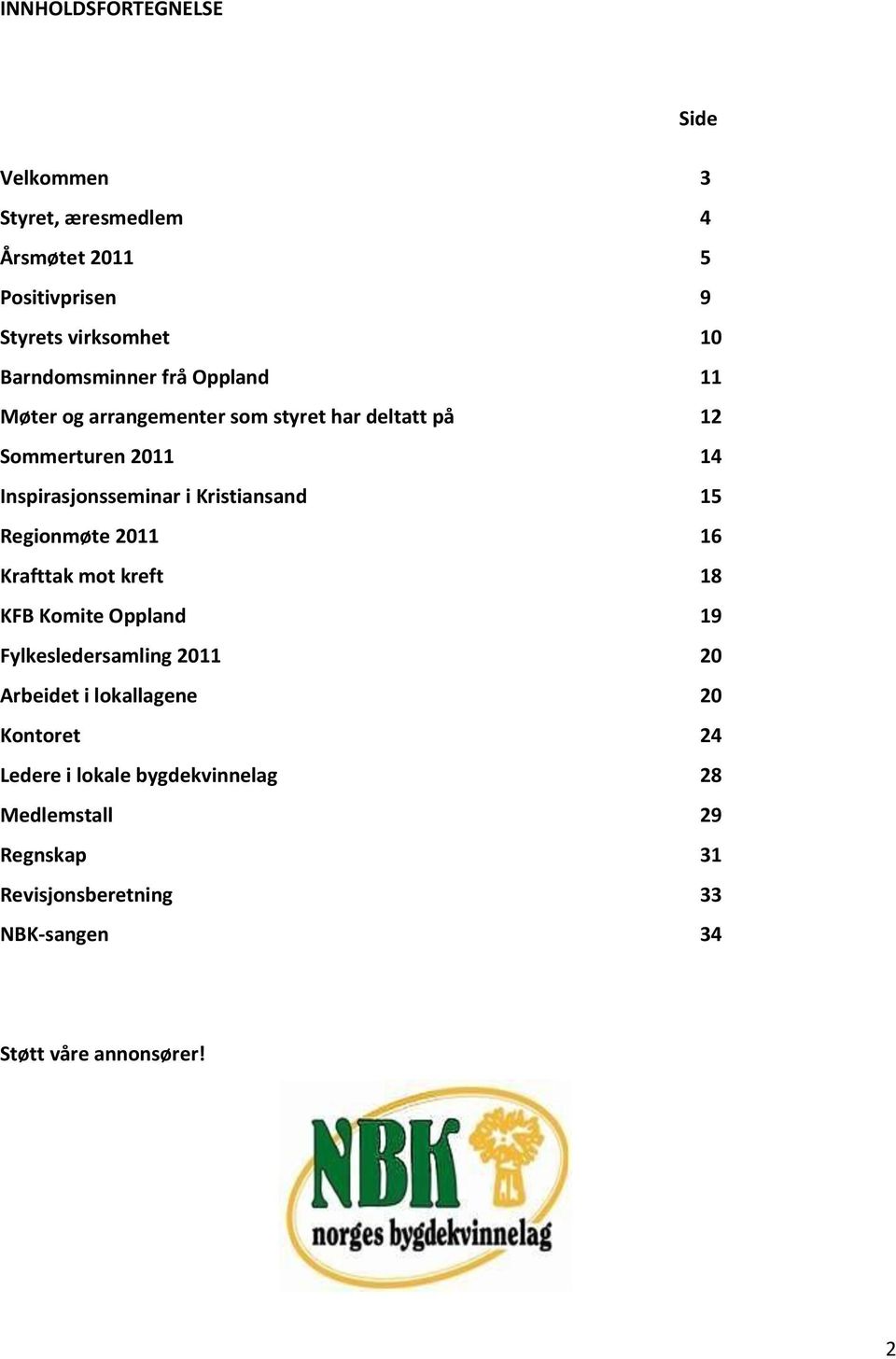 Kristiansand 15 Regionmøte 2011 16 Krafttak mot kreft 18 KFB Komite Oppland 19 Fylkesledersamling 2011 20 Arbeidet i