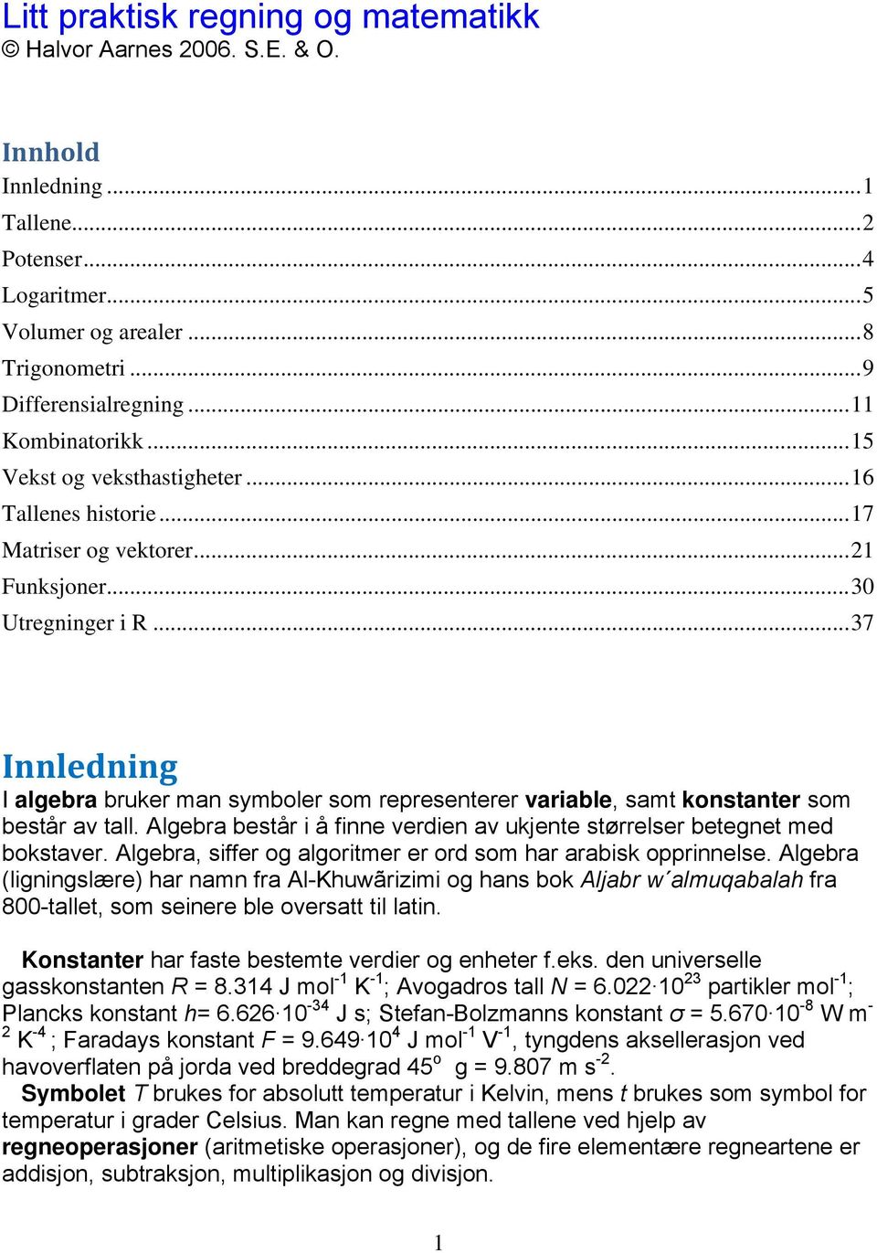 .. 37 Innledning I algebra bruker man symboler som representerer variable, samt konstanter som består av tall. Algebra består i å finne verdien av ukjente størrelser betegnet med bokstaver.