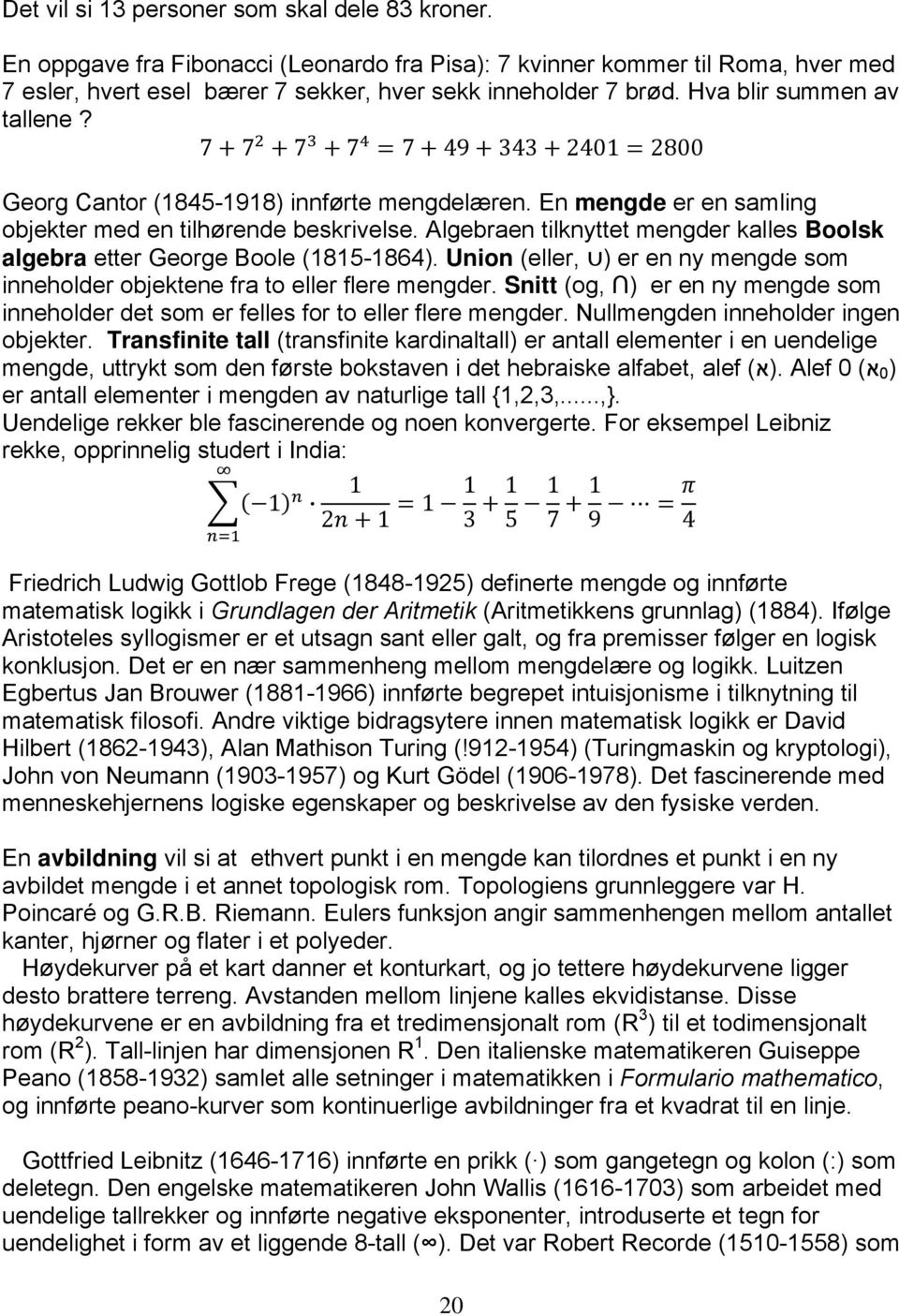 Algebraen tilknyttet mengder kalles Boolsk algebra etter George Boole (1815-1864). Union (eller, ) er en ny mengde som inneholder objektene fra to eller flere mengder.