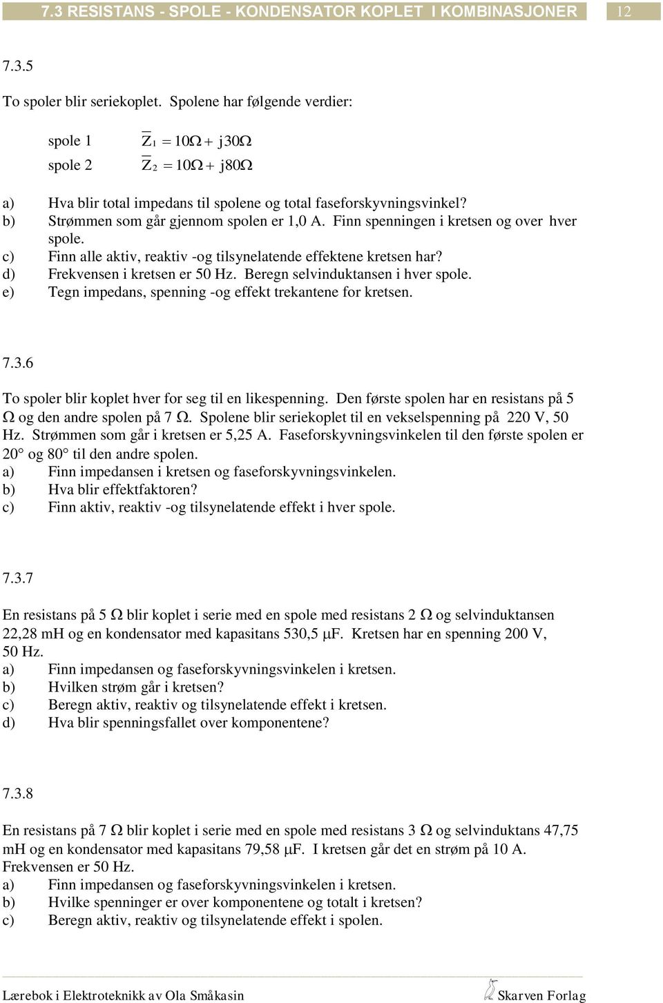 Finn spenningen i kretsen og over hver spole. c) Finn alle aktiv, reaktiv -og tilsynelatende effektene kretsen har? d) Frekvensen i kretsen er 50 Hz. Beregn selvinduktansen i hver spole.