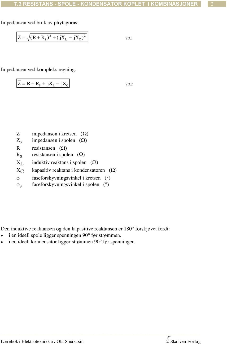 faseforskyvningsvinkel i kretsen () faseforskyvningsvinkel i spolen () Den induktive reaktansen og den kapasitive reaktansen er 80 forskjøvet fordi: i en