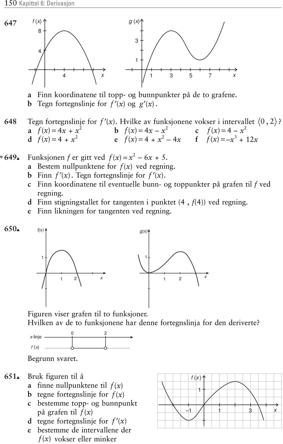 a f ( )= 4 + b f ( )= 4 c f ( )= 4 d f ( )= 4+ e f ( )= 4+ 4 f f ( )= 3 + * 649 Funksjonen f er gitt ved f ( )= 6 +5 a Bestem nullpunktene for f ( ) ved regning b Finn f ( ) Tegn fortegnslinje for f