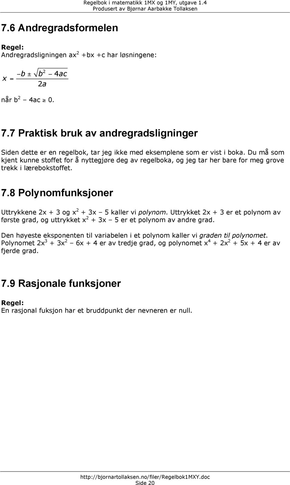 Du må som kjent kunne stoffet for å nyttegjøre deg av regelboka, og jeg tar her bare for meg grove trekk i lærebokstoffet. 7.8 Polynomfunksjoner Uttrykkene x + 3 og x + 3x 5 kaller vi polynom.