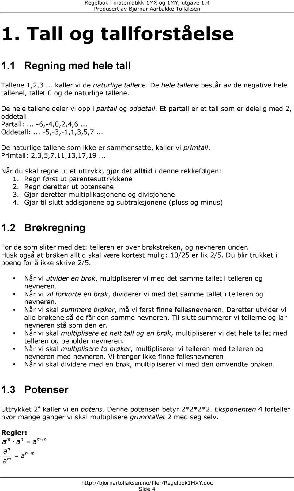 .. De naturlige tallene som ikke er sammensatte, kaller vi primtall. Primtall:,3,5,7,11,13,17,19... Når du skal regne ut et uttrykk, gjør det alltid i denne rekkefølgen: 1.