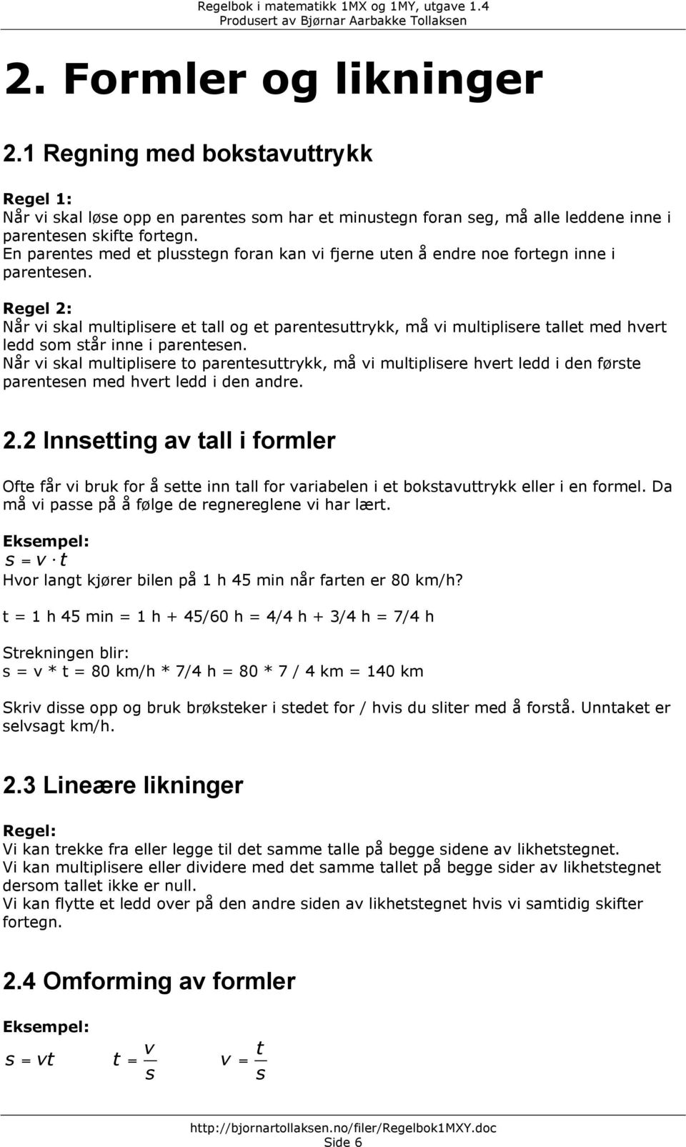 Regel : Når vi skal multiplisere et tall og et parentesuttrykk, må vi multiplisere tallet med hvert ledd som står inne i parentesen.