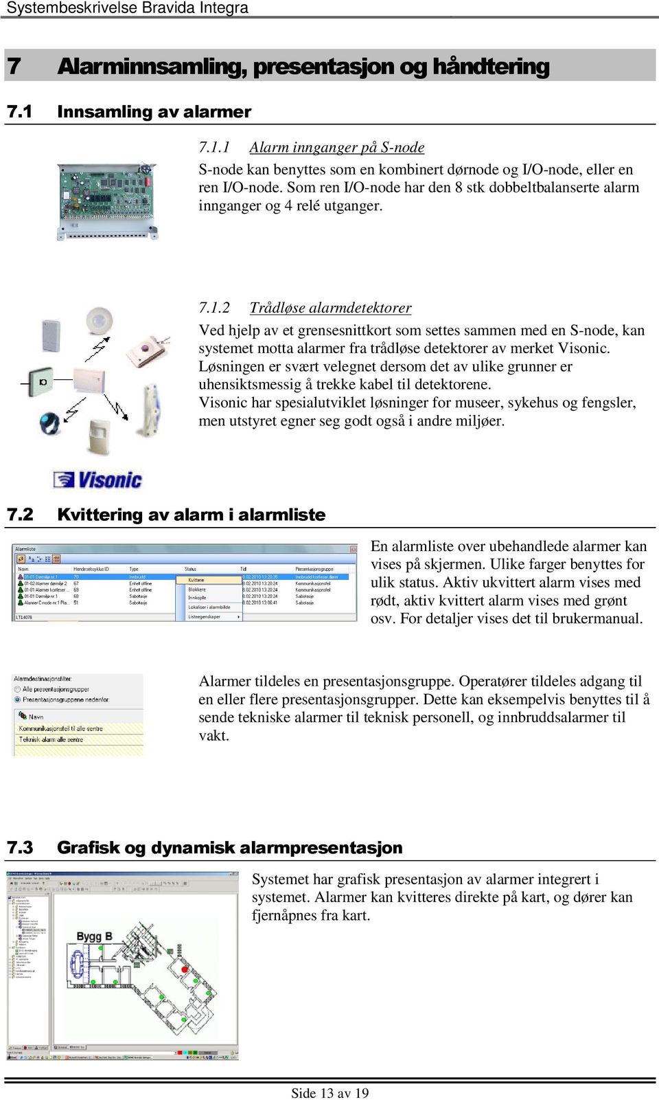 2 Trådløse alarmdetektorer Ved hjelp av et grensesnittkort som settes sammen med en S-node, kan systemet motta alarmer fra trådløse detektorer av merket Visonic.