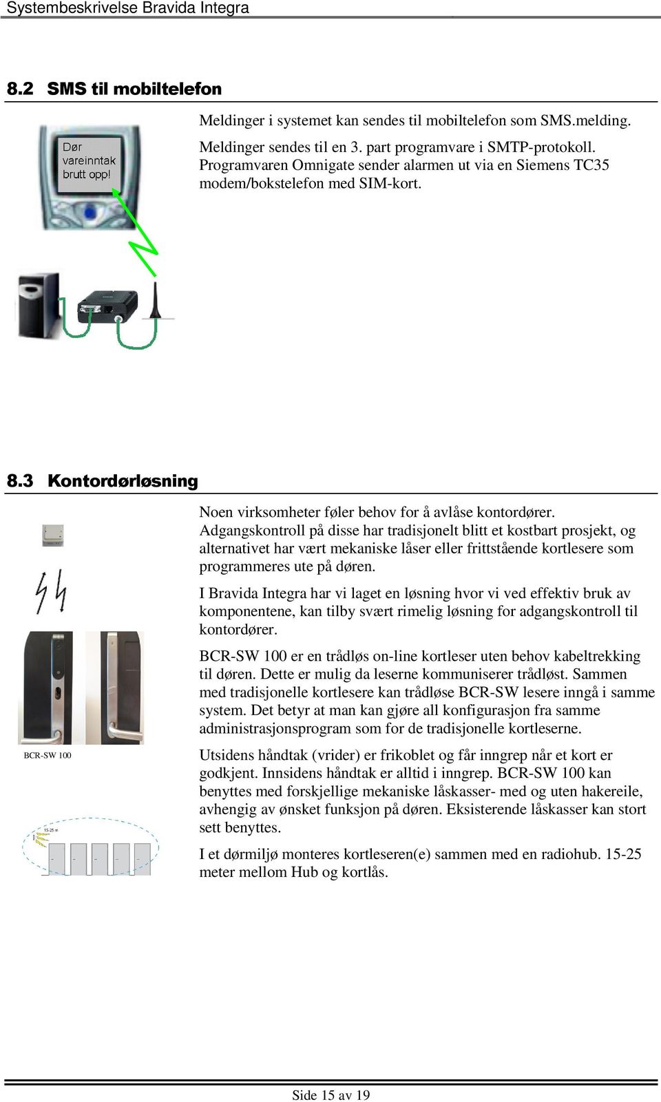 Adgangskontroll på disse har tradisjonelt blitt et kostbart prosjekt, og alternativet har vært mekaniske låser eller frittstående kortlesere som programmeres ute på døren.