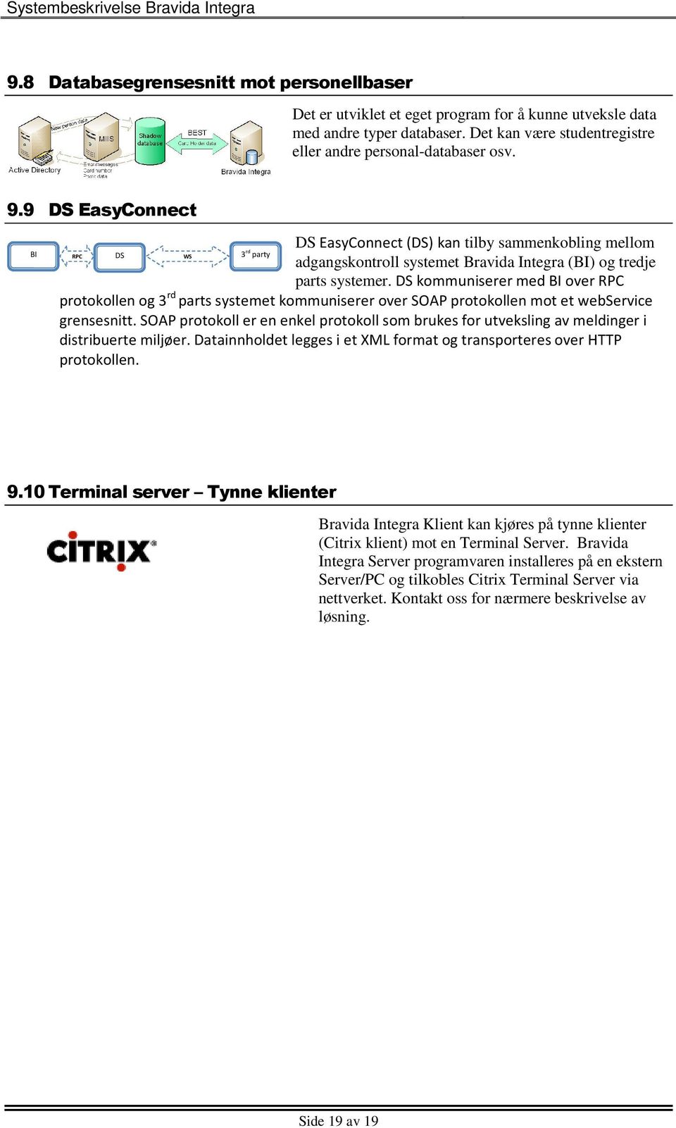 DS kommuniserer med BI over RPC protokollen og 3 rd parts systemet kommuniserer over SOAP protokollen mot et webservice grensesnitt.