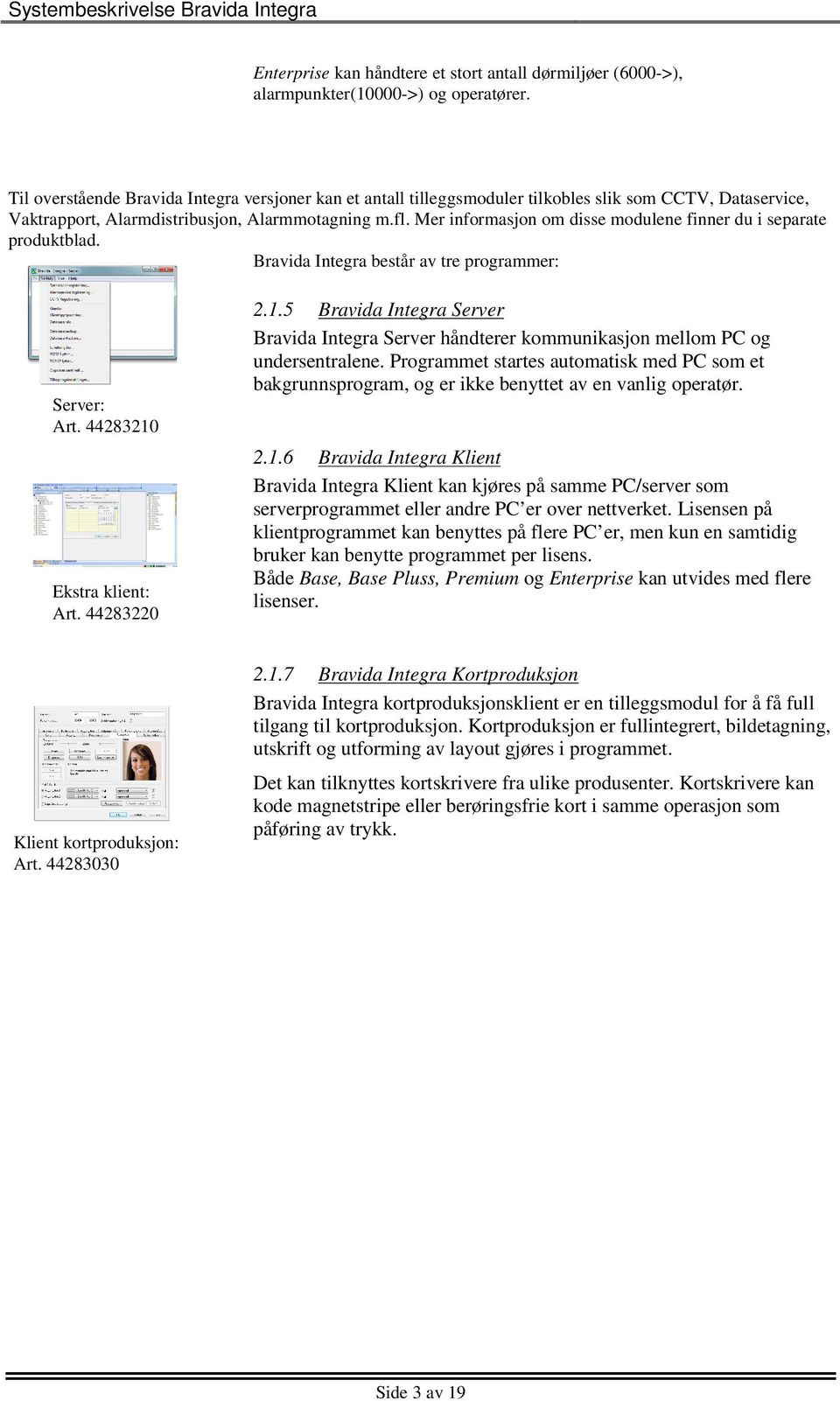 Mer informasjon om disse modulene finner du i separate produktblad. Bravida Integra består av tre programmer: Server: Art. 44283210