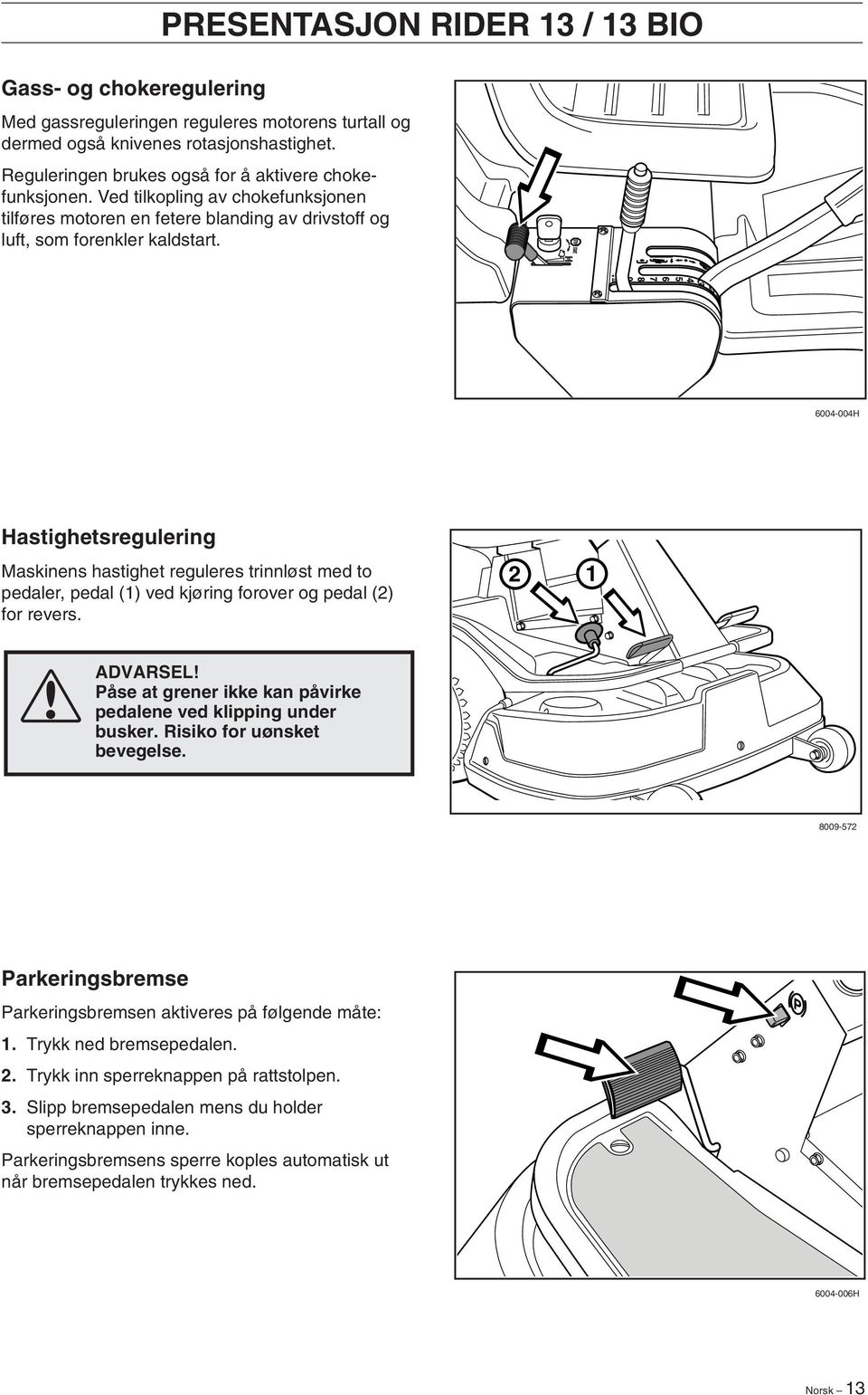 6004-004H Hastighetsregulering Maskinens hastighet reguleres trinnløst med to pedaler, pedal (1) ved kjøring forover og pedal (2) for revers. 2 1 ADVARSEL!