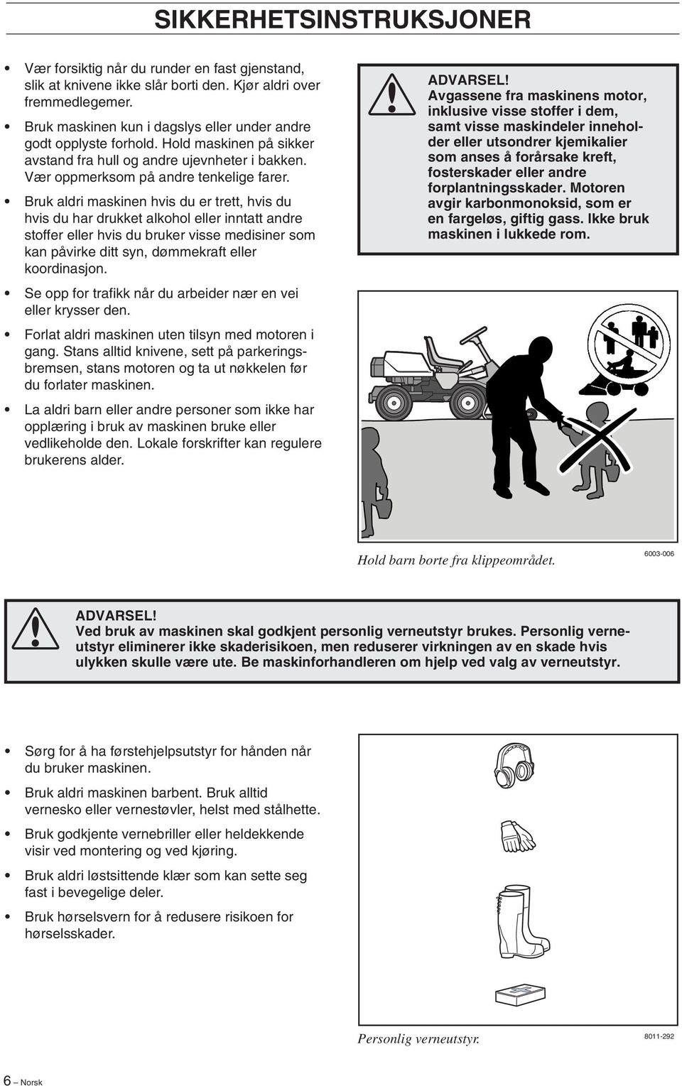 Bruk aldri maskinen hvis du er trett, hvis du hvis du har drukket alkohol eller inntatt andre stoffer eller hvis du bruker visse medisiner som kan påvirke ditt syn, dømmekraft eller koordinasjon.