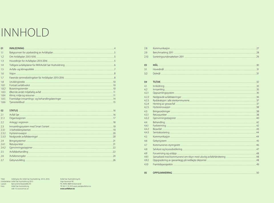 ..11 1.8.4 Klima, miljø og ressurser...11 1.8.5 Framtidige innsamlings- og behandlingsløsninger...14 1.8.6 Tjenestetilbud...15 02 status...16 2.1 Avfall Sør...16 2.1.1 Organisasjonen...17 2.