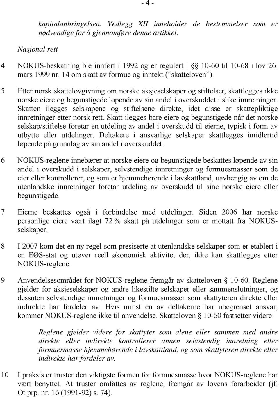 5 Etter norsk skattelovgivning om norske aksjeselskaper og stiftelser, skattlegges ikke norske eiere og begunstigede løpende av sin andel i overskuddet i slike innretninger.