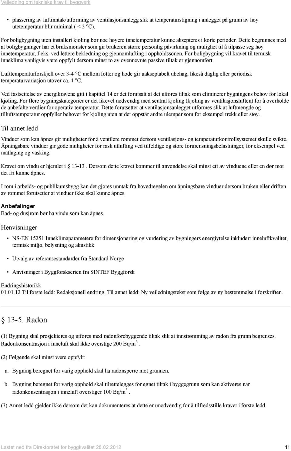 Dette begrunnes med at boligbygninger har et bruksmønster som gir brukeren større personlig påvirkning og mulighet til å tilpasse seg høy innetemperatur, f.eks.