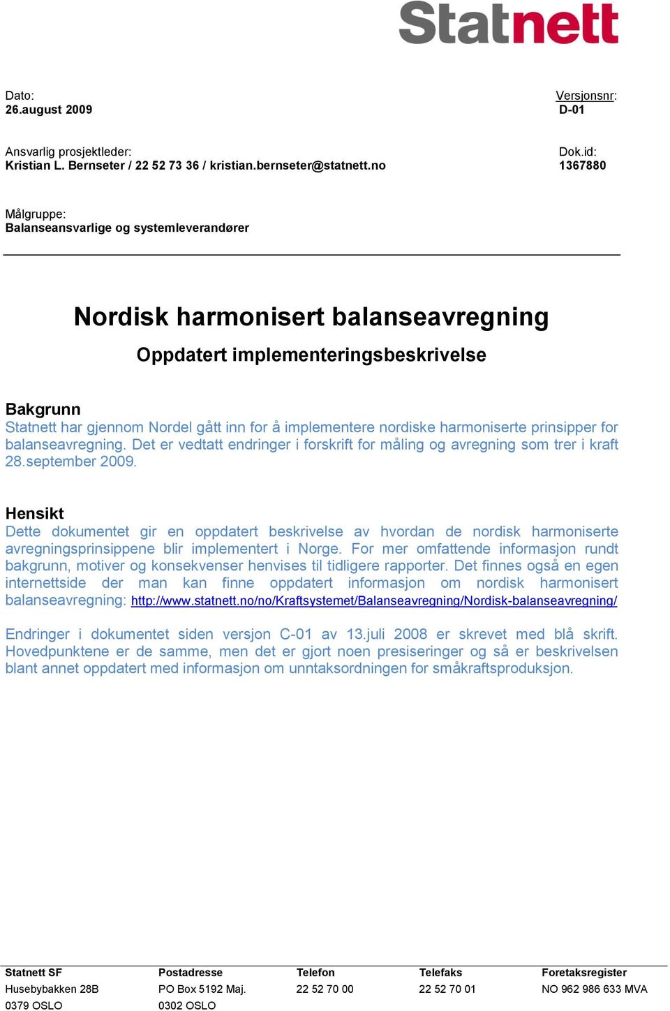 implementere nordiske harmoniserte prinsipper for balanseavregning. Det er vedtatt endringer i forskrift for måling og avregning som trer i kraft 28.september 2009.