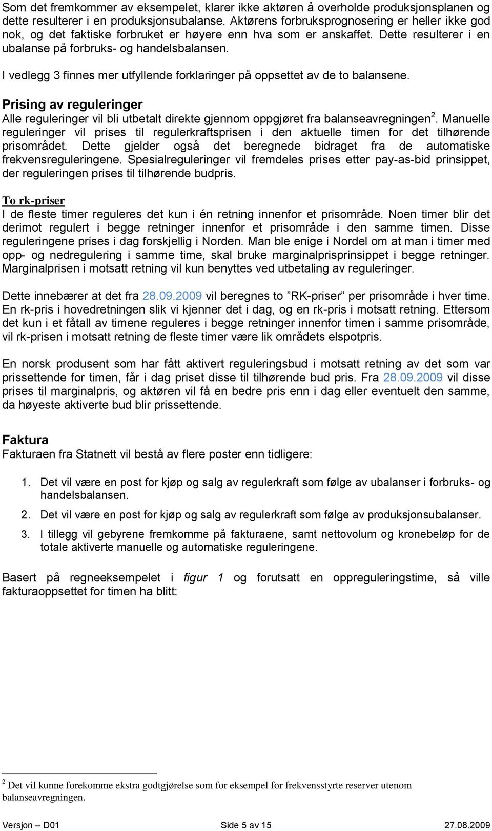 I vedlegg 3 finnes mer utfyllende forklaringer på oppsettet av de to balansene. Prising av reguleringer Alle reguleringer vil bli utbetalt direkte gjennom oppgjøret fra balanseavregningen 2.