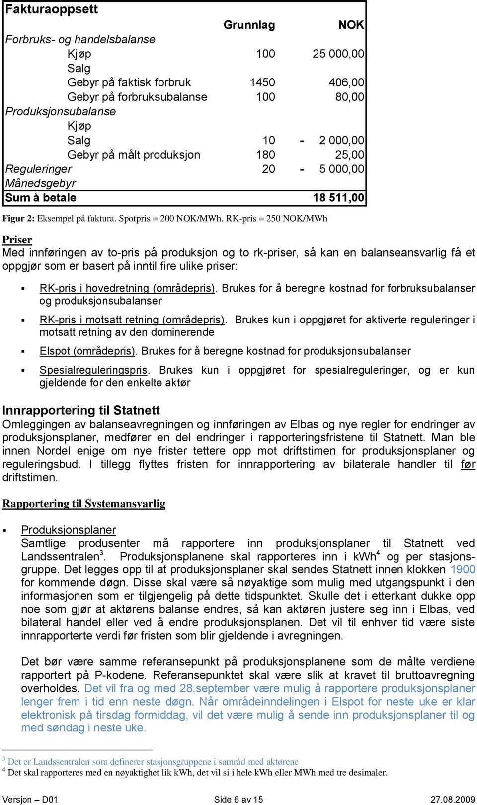 RK-pris = 250 NOK/MWh Priser Med innføringen av to-pris på produksjon og to rk-priser, så kan en balanseansvarlig få et oppgjør som er basert på inntil fire ulike priser: RK-pris i hovedretning