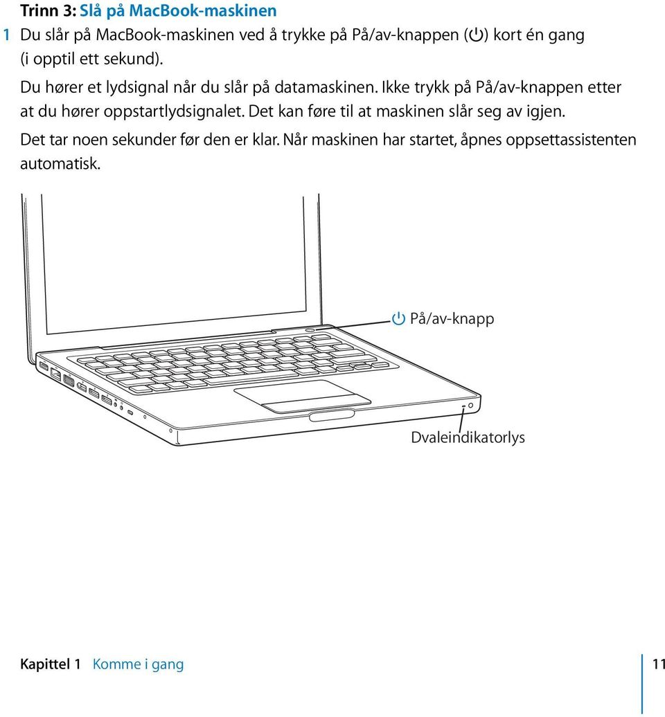 Ikke trykk på På/av-knappen etter at du hører oppstartlydsignalet. Det kan føre til at maskinen slår seg av igjen.