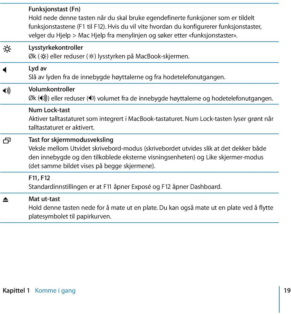 Lysstyrkekontroller Øk ( ) eller reduser ( ) lysstyrken på MacBook-skjermen. Lyd av Slå av lyden fra de innebygde høyttalerne og fra hodetelefonutgangen.