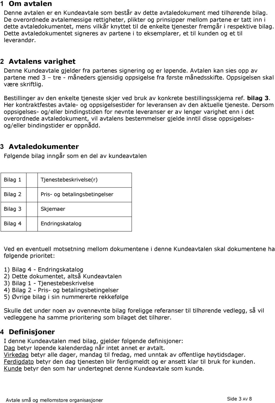 Dette avtaledokumentet signeres av partene i to eksemplarer, et til kunden og et til leverandør. 2 Avtalens varighet Denne Kundeavtale gjelder fra partenes signering og er løpende.